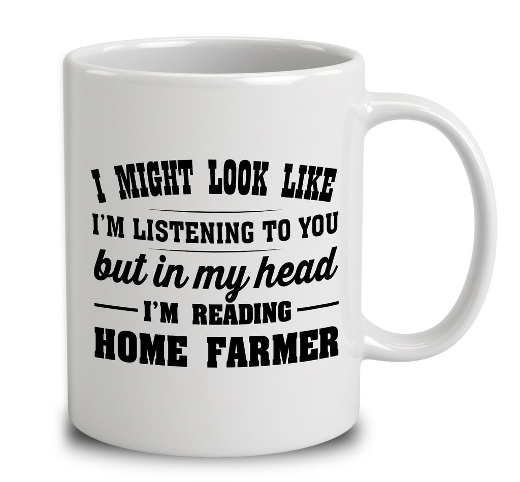 I Might Look Like I'm Listening To You, But In My Head I'm Reading Home Farmer