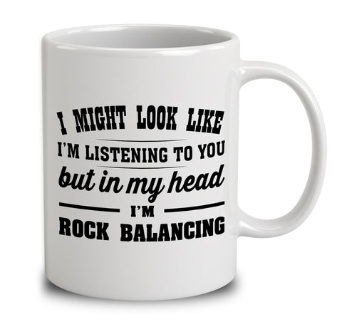 I Might Look Like I'm Listening To You, But In My Head I'm Rock Balancing