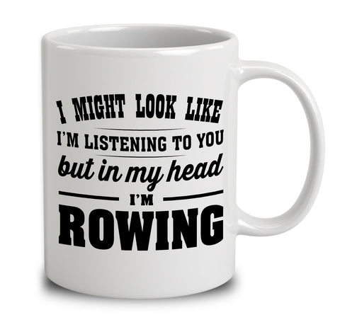 I Might Look Like I'm Listening To You, But In My Head I'm Rowing