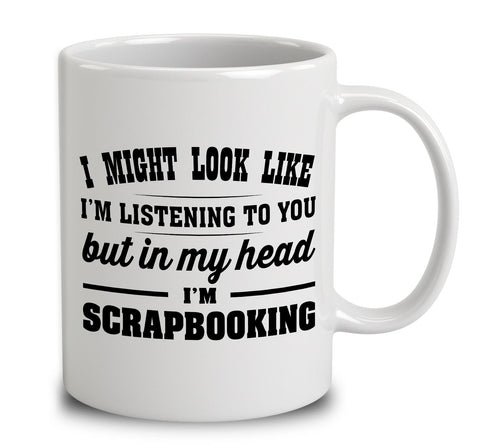 I Might Look Like I'm Listening To You, But In My Head I'm Scrapbooking
