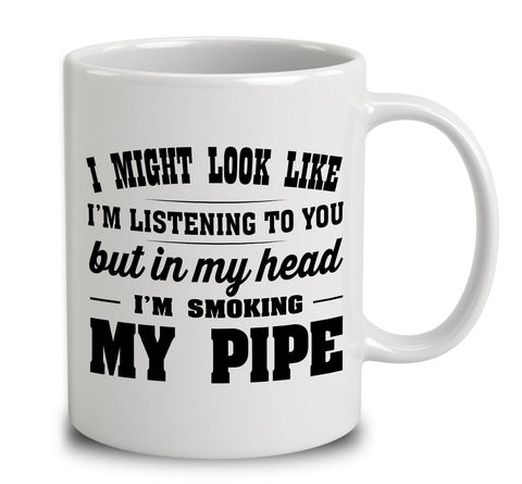 I Might Look Like I'm Listening To You, But In My Head I'm Smoking My Pipe