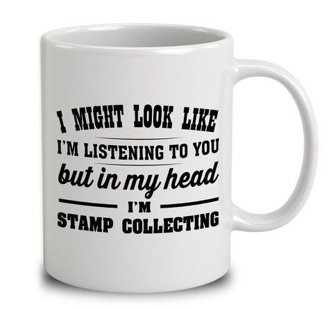 I Might Look Like I'm Listening To You, But In My Head I'm Stamp Collecting