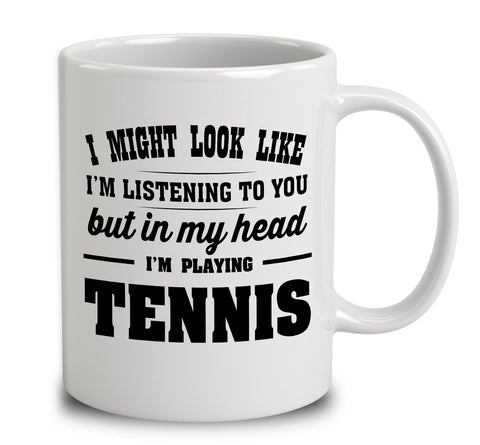 I Might Look Like I'm Listening To You, But In My Head I'm Playing Tennis