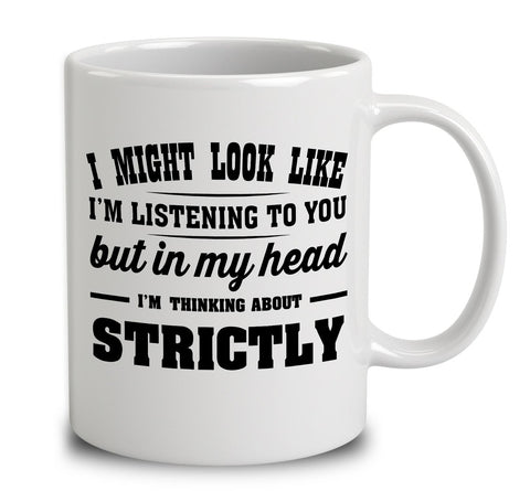 I Might Look Like I'm Listening To You, But In My Head I'm Thinking About Strictly