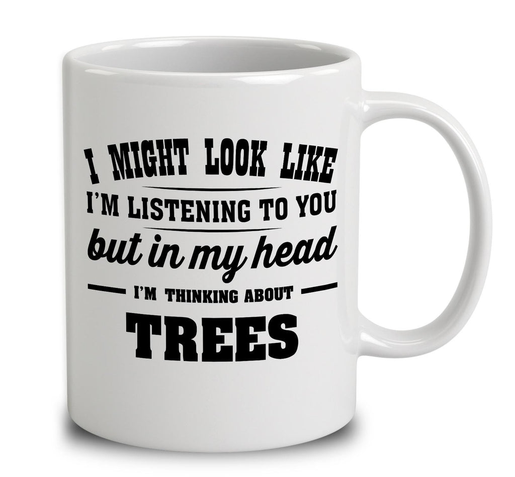 I Might Look Like I'm Listening To You, But In My Head I'm Thinking About Trees