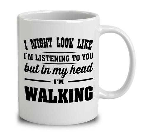 I Might Look Like I'm Listening To You, But In My Head I'm Walking