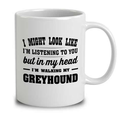 I Might Look Like I'm Listening To You, But In My Head I'm Walking My Greyhound