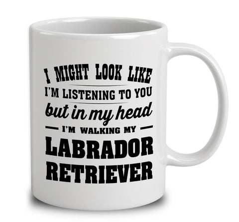 I Might Look Like I'm Listening To You, But In My Head I'm Walking My Labrador Retriever