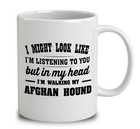 I Might Look Like I'm Listening To You, But In My Head I'm Walking My Afghan Hound