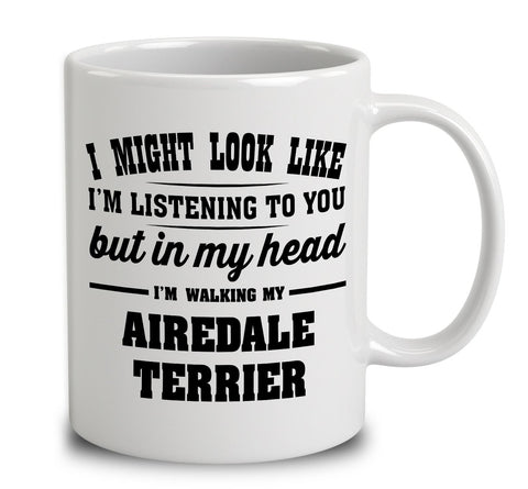 I Might Look Like I'm Listening To You, But In My Head I'm Walking My Airedale Terrier