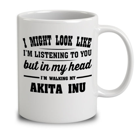 I Might Look Like I'm Listening To You, But In My Head I'm Walking My Akita Inu