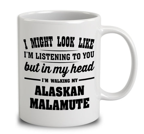 I Might Look Like I'm Listening To You, But In My Head I'm Walking My Alaskan Malamute
