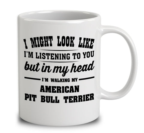 I Might Look Like I'm Listening To You, But In My Head I'm Walking My American Pit Bull Terrier