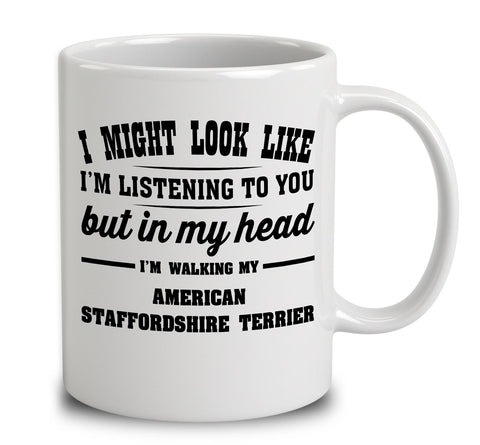 I Might Look Like I'm Listening To You, But In My Head I'm Walking My American Staffordshire Terrier