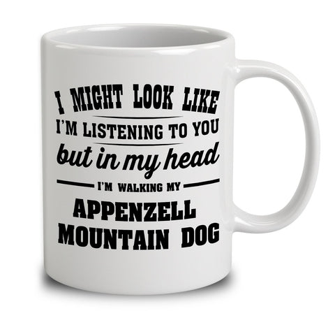 I Might Look Like I'm Listening To You, But In My Head I'm Walking My Appenzell Mountain Dog