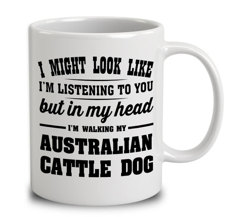 I Might Look Like I'm Listening To You, But In My Head I'm Walking My Australian Cattle Dog