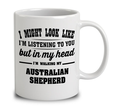 I Might Look Like I'm Listening To You, But In My Head I'm Walking My Australian Shepherd