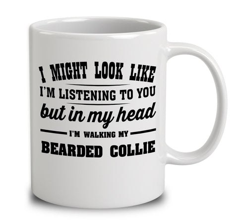 I Might Look Like I'm Listening To You, But In My Head I'm Walking My Bearded Collie