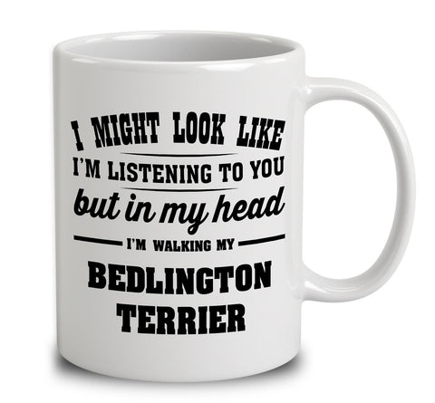 I Might Look Like I'm Listening To You, But In My Head I'm Walking My Bedlington Terrier