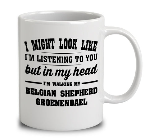 I Might Look Like I'm Listening To You, But In My Head I'm Walking My Belgian Shepherd Groenendael