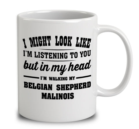 I Might Look Like I'm Listening To You, But In My Head I'm Walking My Belgian Shepherd Malinois