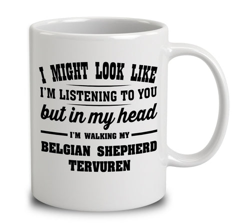 I Might Look Like I'm Listening To You, But In My Head I'm Walking My Belgian Shepherd Tervuren