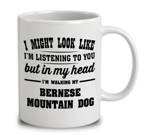 I Might Look Like I'm Listening To You, But In My Head I'm Walking My Bernese Mountain Dog