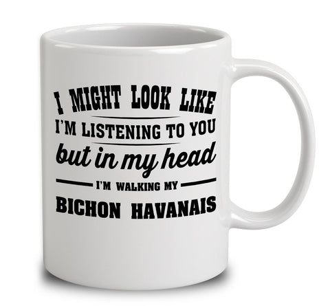I Might Look Like I'm Listening To You, But In My Head I'm Walking My Bichon Havanais