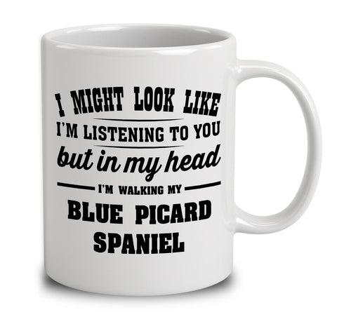 I Might Look Like I'm Listening To You, But In My Head I'm Walking My Blue Picardy Spaniel