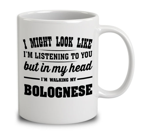 I Might Look Like I'm Listening To You, But In My Head I'm Walking My Bolognese