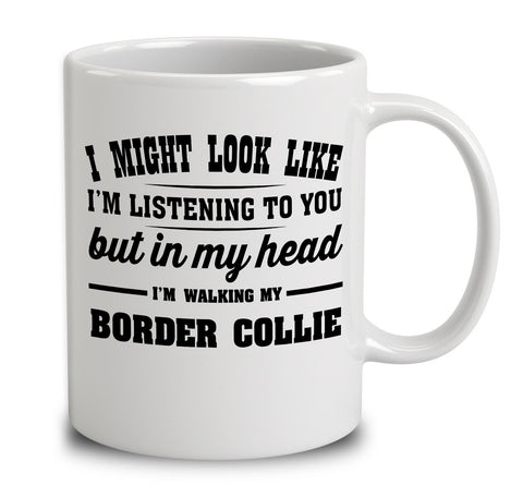 I Might Look Like I'm Listening To You, But In My Head I'm Walking My Border Collie