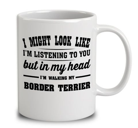 I Might Look Like I'm Listening To You, But In My Head I'm Walking My Border Terrier