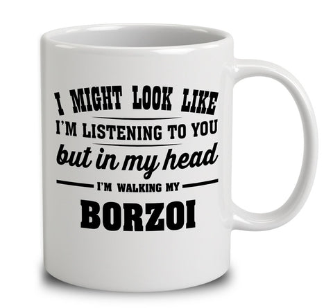 I Might Look Like I'm Listening To You, But In My Head I'm Walking My Borzoi