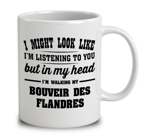 I Might Look Like I'm Listening To You, But In My Head I'm Walking My Bouvier Des Flandres