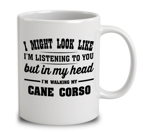 I Might Look Like I'm Listening To You, But In My Head I'm Walking My Cane Corso
