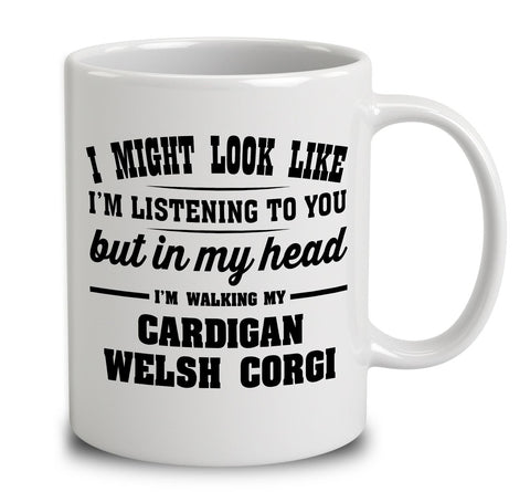 I Might Look Like I'm Listening To You, But In My Head I'm Walking My Cardigan Welsh Corgi