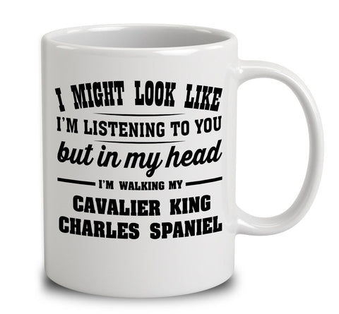 I Might Look Like I'm Listening To You, But In My Head I'm Walking My Cavalier King Charles Spaniel