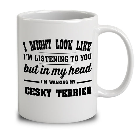 I Might Look Like I'm Listening To You, But In My Head I'm Walking My Cesky Terrier