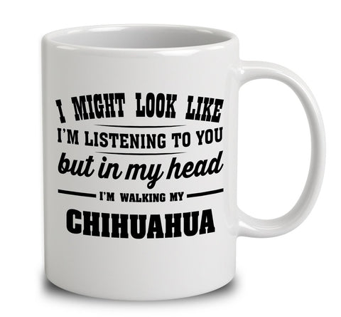 I Might Look Like I'm Listening To You, But In My Head I'm Walking My Chihuahua