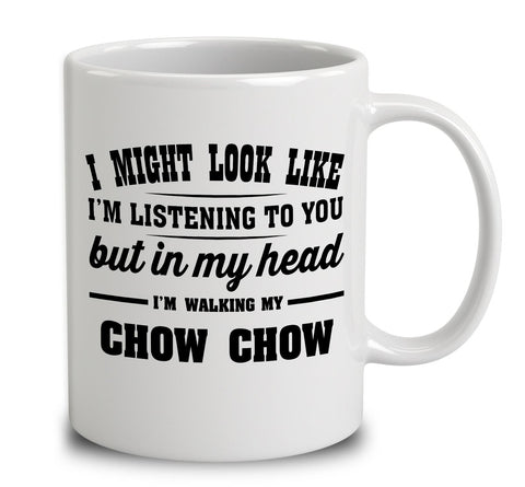 I Might Look Like I'm Listening To You, But In My Head I'm Walking My Chow Chow