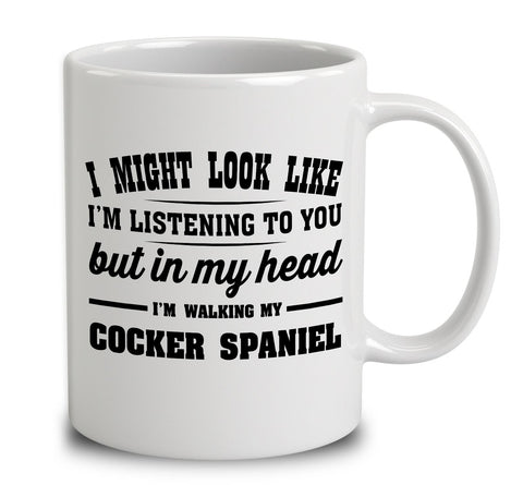 I Might Look Like I'm Listening To You, But In My Head I'm Walking My Cocker Spaniel