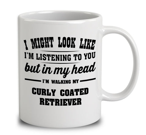 I Might Look Like I'm Listening To You, But In My Head I'm Walking My Curly Coated Retriever