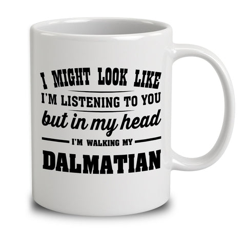 I Might Look Like I'm Listening To You, But In My Head I'm Walking My Dalmatian