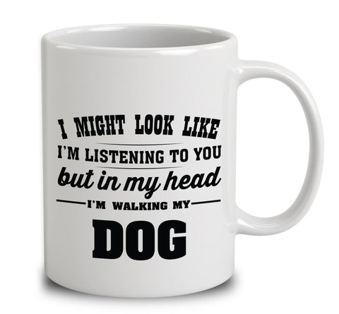 I Might Look Like I'm Listening To You, But In My Head I'm Walking My Dog