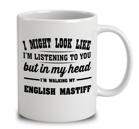 I Might Look Like I'm Listening To You, But In My Head I'm Walking My English Mastiff
