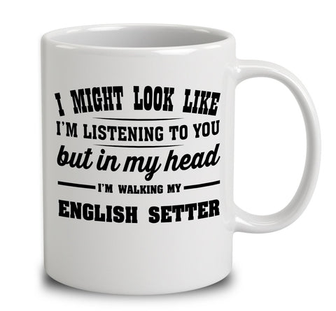 I Might Look Like I'm Listening To You, But In My Head I'm Walking My English Setter