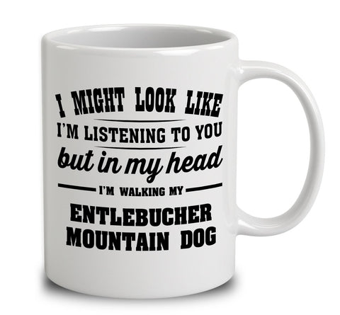 I Might Look Like I'm Listening To You, But In My Head I'm Walking My Entlebucher Mountain Dog