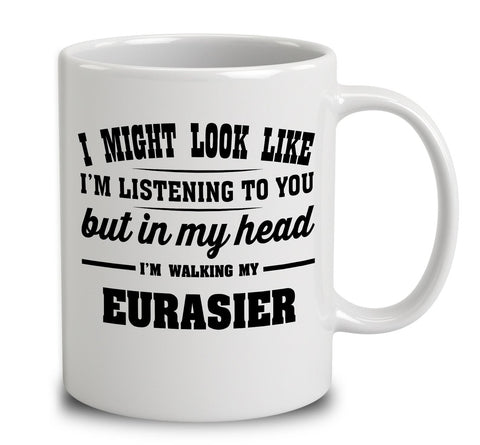 I Might Look Like I'm Listening To You, But In My Head I'm Walking My Eurasier