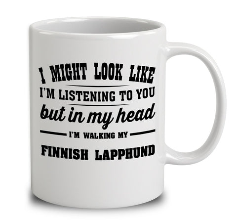 I Might Look Like I'm Listening To You, But In My Head I'm Walking My Finnish Lapphund