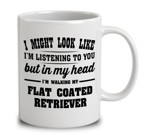 I Might Look Like I'm Listening To You, But In My Head I'm Walking My Flat Coated Retriever
